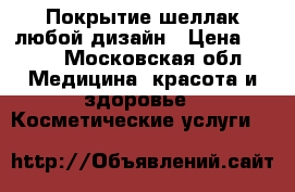 Покрытие шеллак,любой дизайн › Цена ­ 500 - Московская обл. Медицина, красота и здоровье » Косметические услуги   